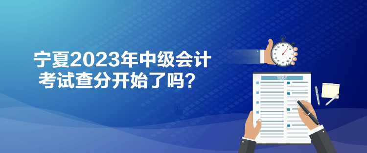 寧夏2023年中級會計考試查分開始了嗎？