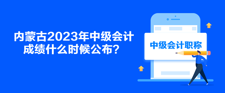 內(nèi)蒙古2023年中級(jí)會(huì)計(jì)成績什么時(shí)候公布？