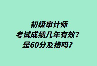 初級審計師考試成績幾年有效？是60分及格嗎？