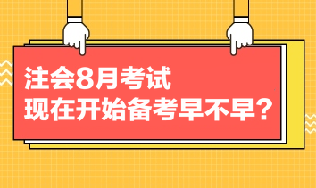 注會(huì)8月考試，現(xiàn)在開始備考早不早？