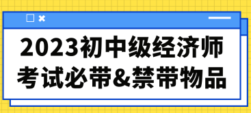 2023初中級(jí)經(jīng)濟(jì)師考試必帶&禁帶物品合集！