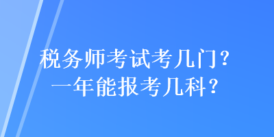 稅務(wù)師考試考幾門？一年能報(bào)考幾科？