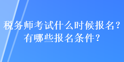 稅務師考試什么時候報名？有哪些報名條件？