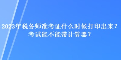 2023年稅務(wù)師準(zhǔn)考證什么時(shí)候打印出來(lái)？考試能不能帶計(jì)算器？