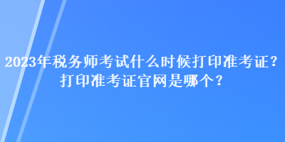 2023年稅務(wù)師考試什么時(shí)候打印準(zhǔn)考證？打印準(zhǔn)考證官網(wǎng)是哪個(gè)？