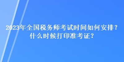 2023年全國稅務(wù)師考試時間如何安排？什么時候打印準考證？