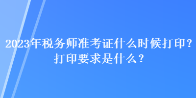 2023年稅務(wù)師準(zhǔn)考證什么時(shí)候打??？打印要求是什么？