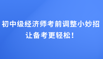 初中級經(jīng)濟師考前調(diào)整小妙招 讓備考更輕松！