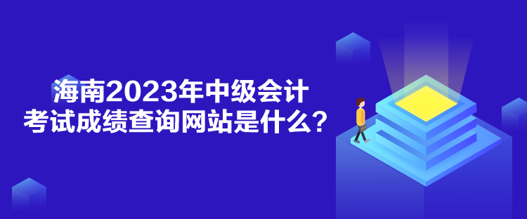 海南2023年中級會計考試成績查詢網(wǎng)站是什么？