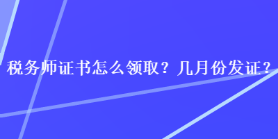 稅務師證書怎么領??？幾月份發(fā)證？