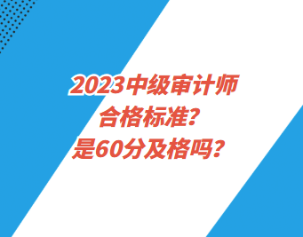 2023中級(jí)審計(jì)師合格標(biāo)準(zhǔn)？是60分及格嗎？