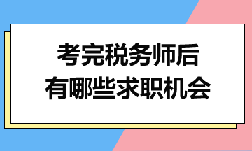 考完稅務(wù)師后，你有哪些求職機會