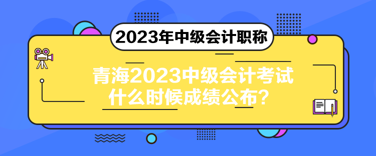 青海2023中級會計考試什么時候成績公布？