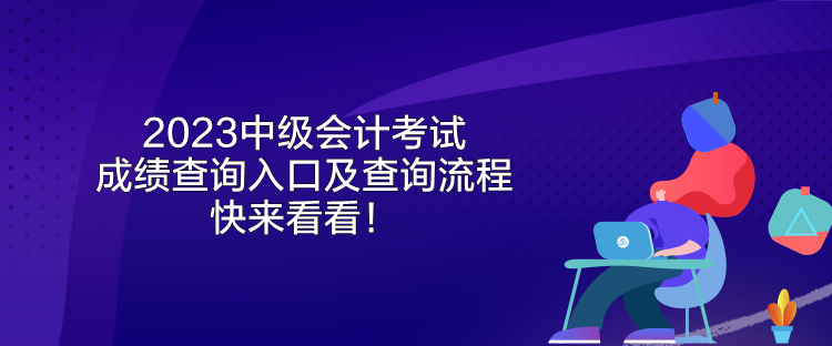 2023中級會計考試成績查詢?nèi)肟诩安樵兞鞒?快來看看！