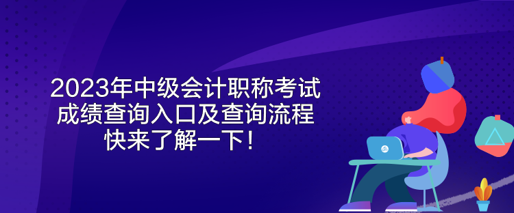 2023年中級會計職稱考試成績查詢?nèi)肟诩安樵兞鞒?快來了解一下！