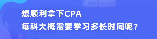 想順利拿下CPA 每科大概需要學(xué)習(xí)多長時間呢？