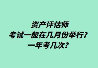 資產(chǎn)評估師考試一般在幾月份舉行？一年考幾次？