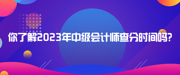 你了解2023年中級(jí)會(huì)計(jì)師查分時(shí)間嗎？