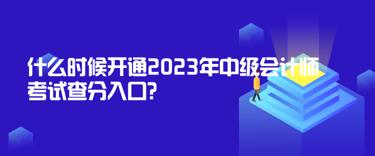 什么時候開通2023年中級會計師考試查分入口？