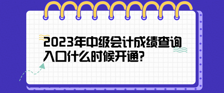 2023年中級(jí)會(huì)計(jì)成績(jī)查詢?nèi)肟谑裁磿r(shí)候開通？