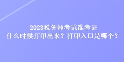 2023稅務(wù)師考試準(zhǔn)考證什么時(shí)候打印出來(lái)？打印入口是哪個(gè)？