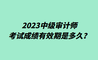 2023中級審計師考試成績有效期是多久？