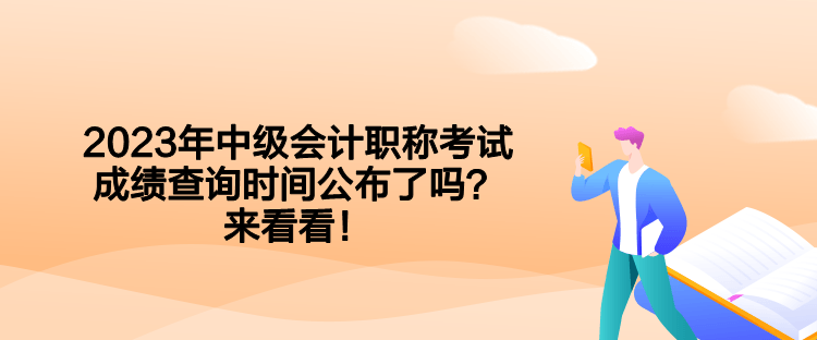 2023年中級會(huì)計(jì)職稱考試成績查詢時(shí)間公布了嗎？來看看！