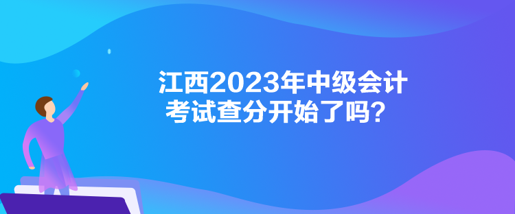 江西2023年中級(jí)會(huì)計(jì)考試查分開(kāi)始了嗎？