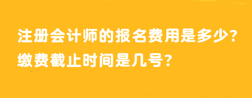 注冊(cè)會(huì)計(jì)師的報(bào)名費(fèi)用是多少？繳費(fèi)截止時(shí)間是幾號(hào)？