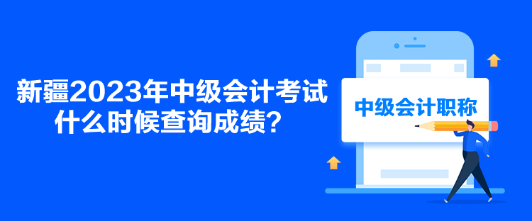 新疆2023年中級會計考試什么時候查詢成績？