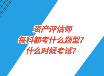 資產(chǎn)評(píng)估師每科都考什么題型？什么時(shí)候考試？