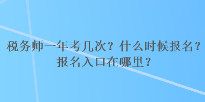 稅務(wù)師一年考幾次？什么時候報名？報名入口在哪里？