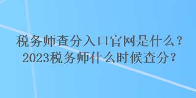 稅務(wù)師查分入口官網(wǎng)是什么？2023稅務(wù)師什么時(shí)候查分？