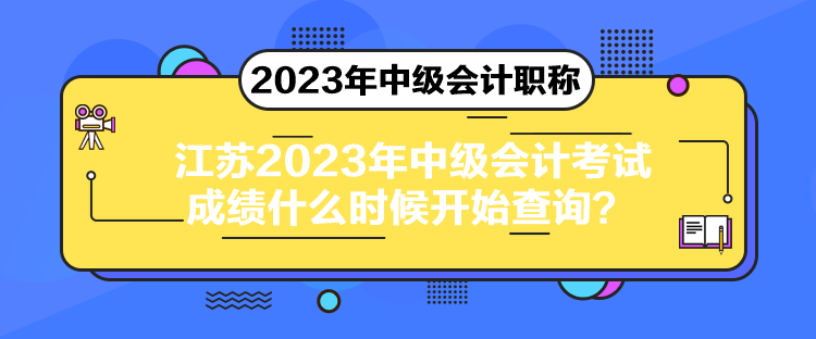 江蘇2023年中級會計考試成績什么時候開始查詢？