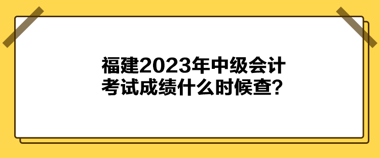 福建2023年中級會計考試成績什么時候查？