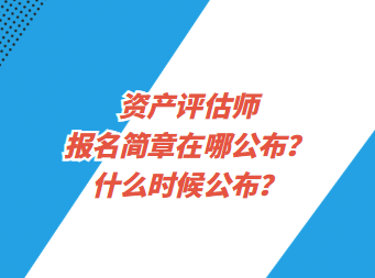 資產(chǎn)評(píng)估師報(bào)名簡(jiǎn)章在哪公布？什么時(shí)候公布？