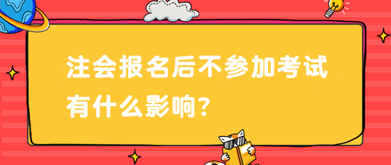 注會報名后不參加考試有什么影響？