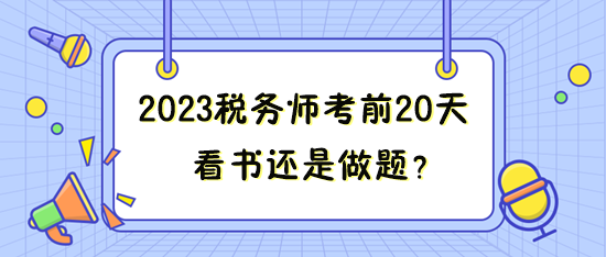 距離2023年稅務(wù)師考試只有20來(lái)天 看書還是做題？