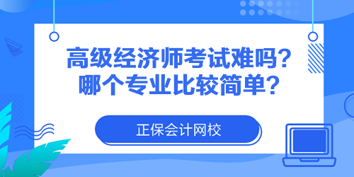 高級經(jīng)濟(jì)師考試難嗎？哪個專業(yè)比較簡單？