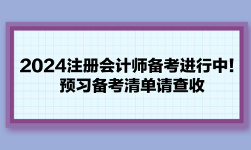 2024注冊會計師備考進行中！預(yù)習(xí)備考清單請查收