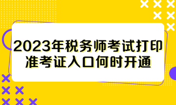 2023年稅務(wù)師考試打印準(zhǔn)考證入口何時(shí)開(kāi)通？