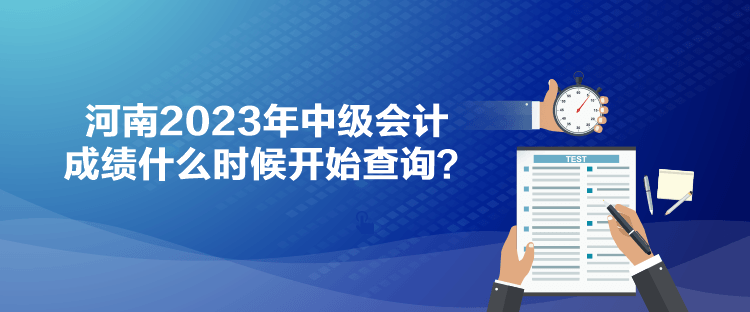 河南2023年中級會計成績什么時候開始查詢？