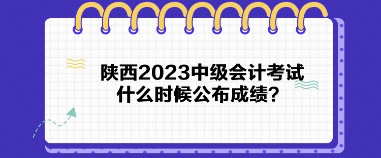 陜西2023中級會計考試什么時候公布成績？