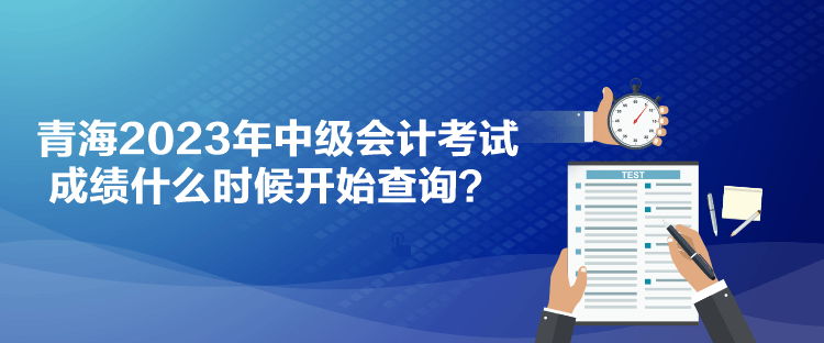 青海2023年中級(jí)會(huì)計(jì)考試成績(jī)什么時(shí)候開始查詢？