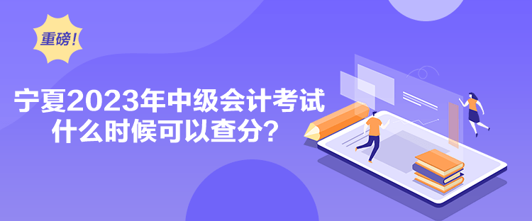 寧夏2023年中級會計考試什么時候可以查分？