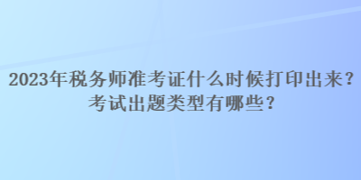 2023年稅務(wù)師準(zhǔn)考證什么時(shí)候打印出來？考試出題類型有哪些？