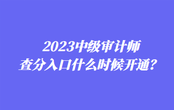 2023中級審計(jì)師查分入口什么時(shí)候開通？