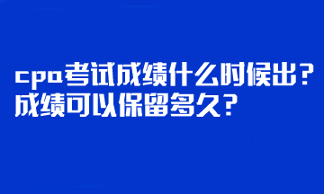 cpa考試成績什么時(shí)候出？成績可以保留多久？