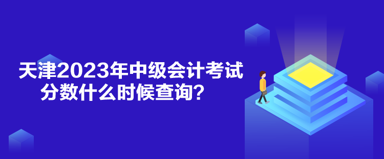 天津2023年中級(jí)會(huì)計(jì)考試分?jǐn)?shù)什么時(shí)候查詢？