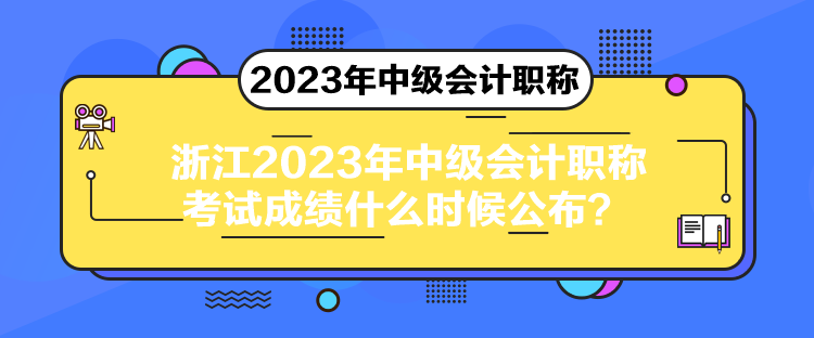 浙江2023年中級會計職稱考試成績什么時候公布？